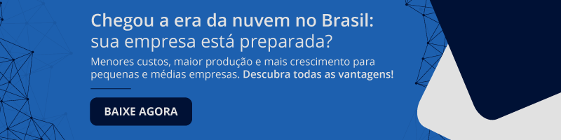 Chegou a era da nuvem no Brasil. Descubra todas as vantagens!